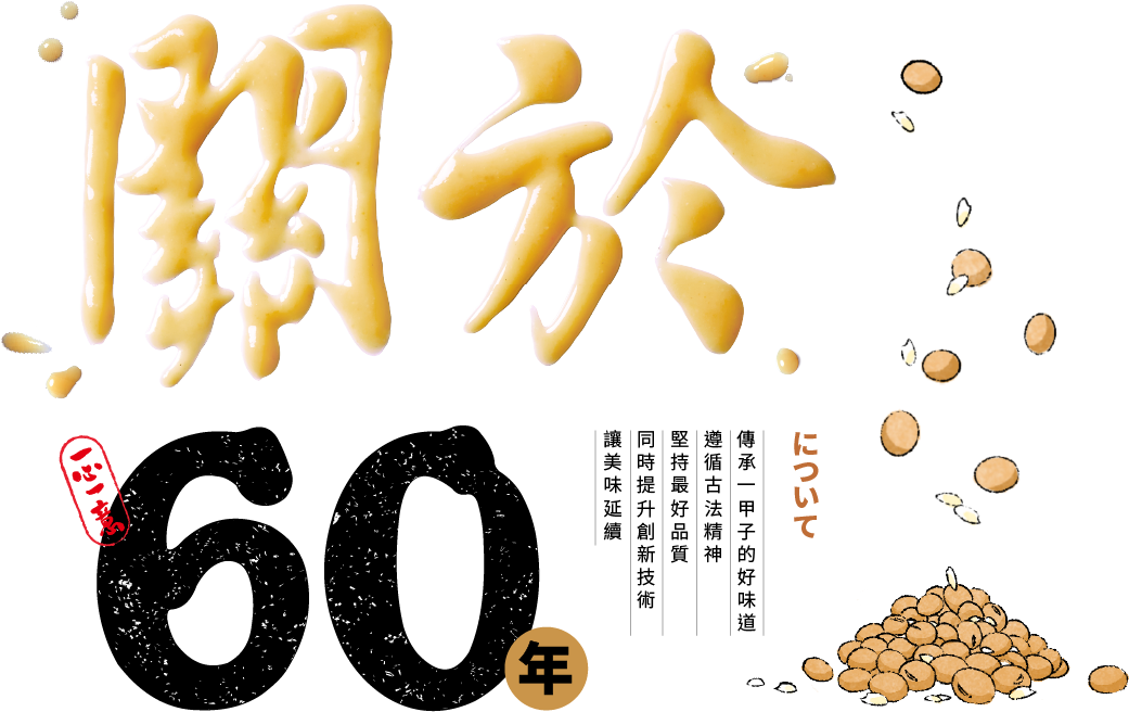 
十全味噌傳承一甲子的好味道，遵循古法精神，堅持最好品質，同時提升創新技術，讓美味延續